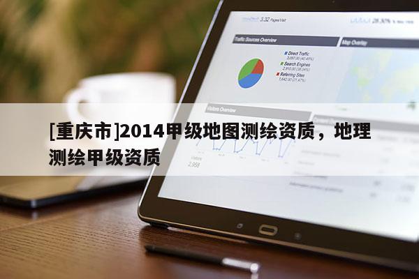 [重庆市]2014甲级地图测绘资质，地理测绘甲级资质