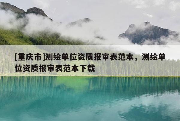 [重庆市]测绘单位资质报审表范本，测绘单位资质报审表范本下载