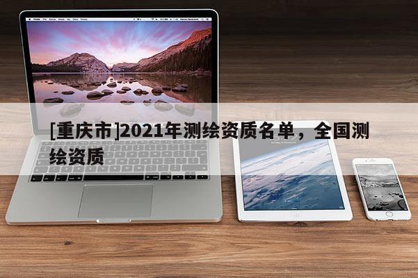 [重庆市]2021年测绘资质名单，全国测绘资质
