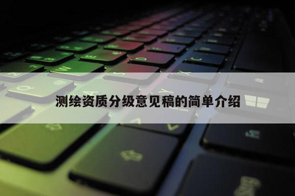 测绘资质分级意见稿的简单介绍