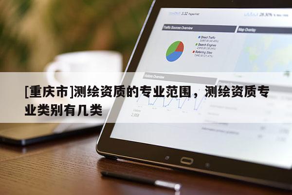 [重庆市]测绘资质的专业范围，测绘资质专业类别有几类