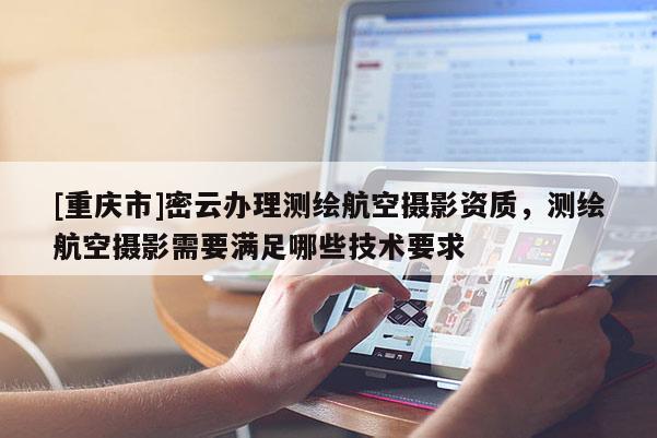 [重庆市]密云办理测绘航空摄影资质，测绘航空摄影需要满足哪些技术要求