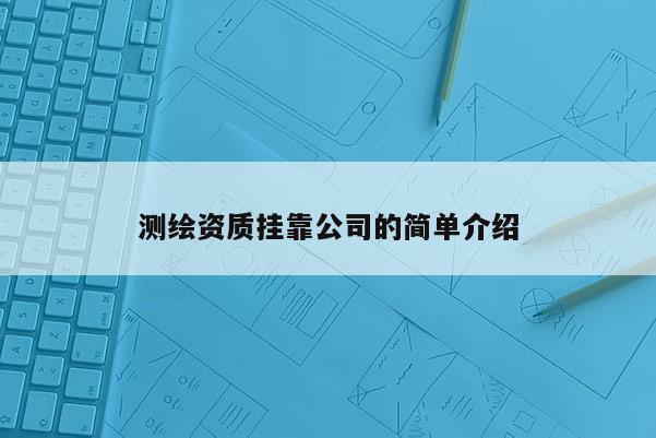 测绘资质 *** 公司的简单介绍