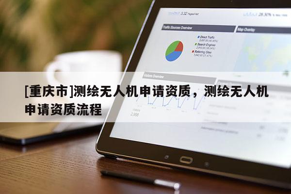 [重庆市]测绘无人机申请资质，测绘无人机申请资质流程