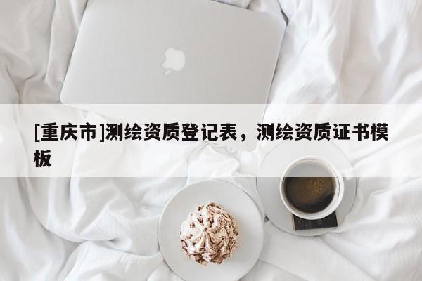 [重庆市]测绘资质登记表，测绘资质证书模板
