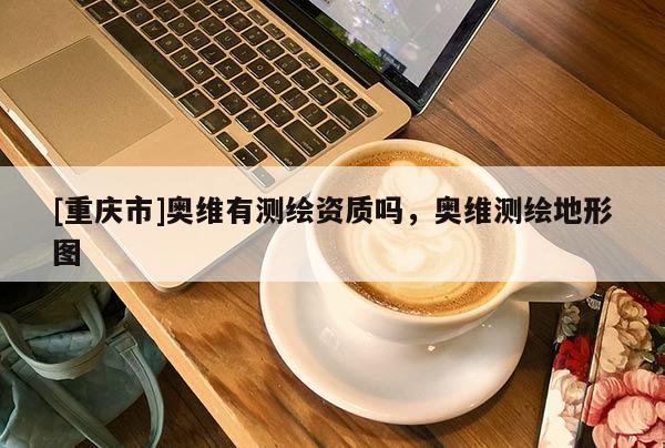 [重庆市]奥维有测绘资质吗，奥维测绘地形图