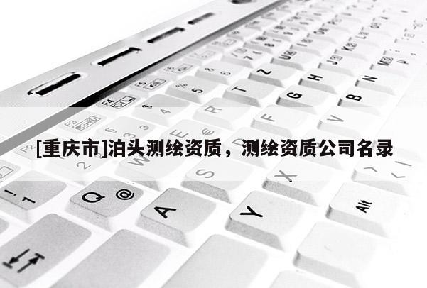 [重庆市]泊头测绘资质，测绘资质公司名录