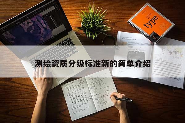 测绘资质分级标准新的简单介绍