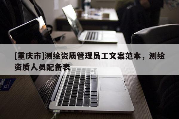 [重庆市]测绘资质管理员工文案范本，测绘资质人员配备表