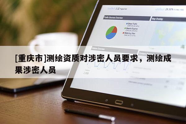 [重庆市]测绘资质对涉密人员要求，测绘成果涉密人员
