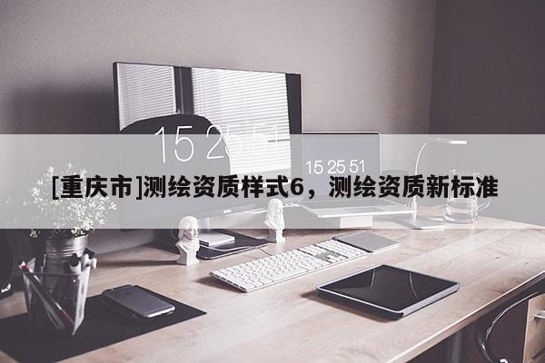 [重庆市]测绘资质样式6，测绘资质新标准