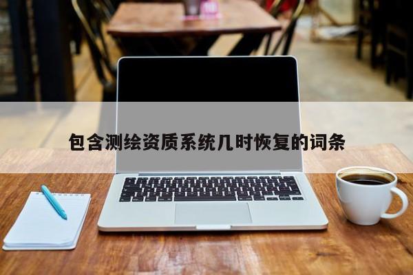 包含测绘资质系统几时恢复的词条