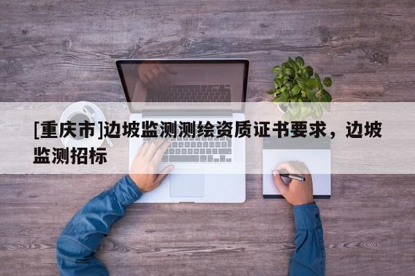 [重庆市]边坡监测测绘资质证书要求，边坡监测招标