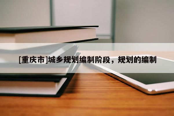 [重庆市]城乡规划编制阶段，规划的编制