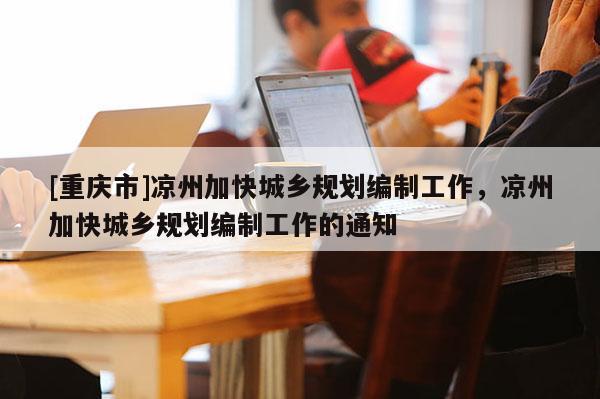 [重庆市]凉州加快城乡规划编制工作，凉州加快城乡规划编制工作的通知