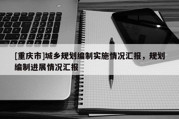 [重庆市]城乡规划编制实施情况汇报，规划编制进展情况汇报