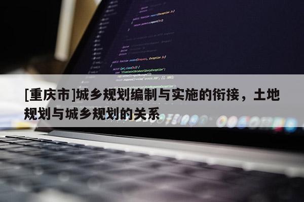 [重庆市]城乡规划编制与实施的衔接，土地规划与城乡规划的关系