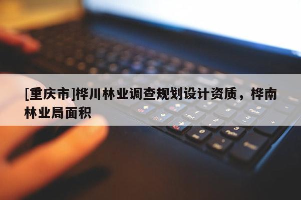 [重庆市]桦川林业调查规划设计资质，桦南林业局面积