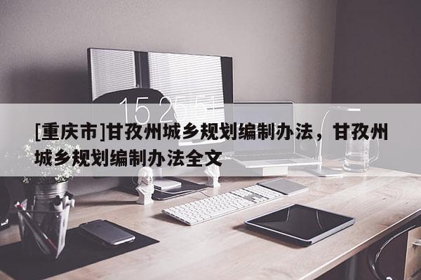 [重庆市]甘孜州城乡规划编制办法，甘孜州城乡规划编制办法全文