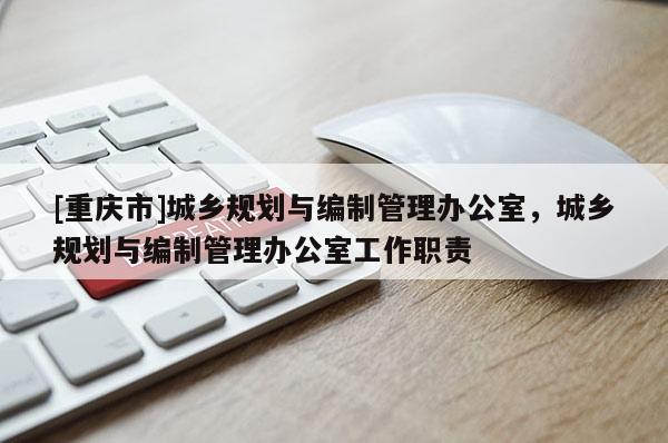 [重庆市]城乡规划与编制管理办公室，城乡规划与编制管理办公室工作职责