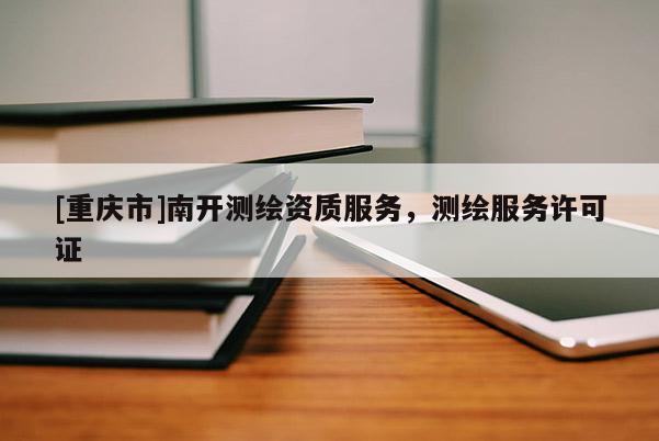[重庆市]南开测绘资质服务，测绘服务许可证