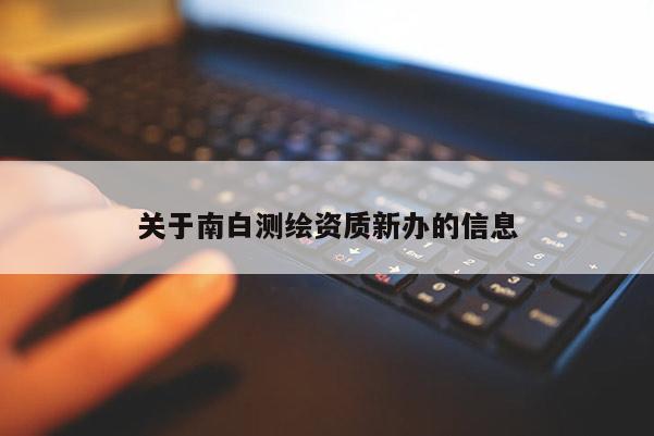 关于南白测绘资质新办的信息