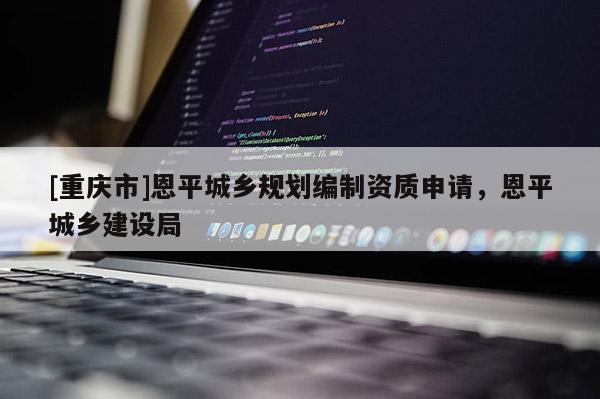 [重庆市]恩平城乡规划编制资质申请，恩平城乡建设局