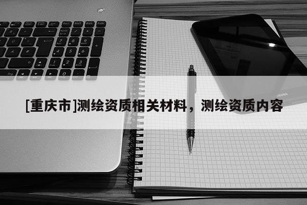 [重庆市]测绘资质相关材料，测绘资质内容