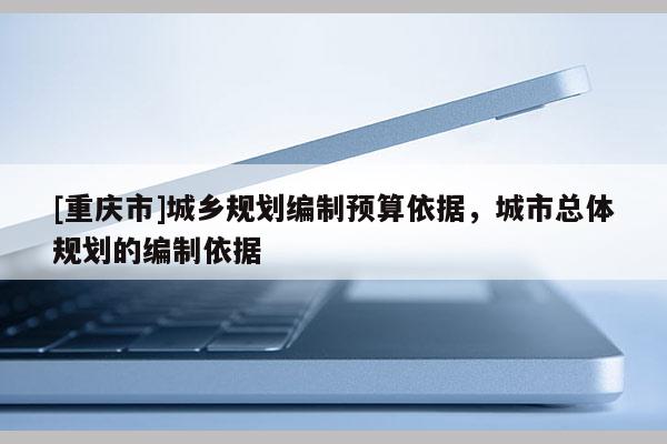 [重庆市]城乡规划编制预算依据，城市总体规划的编制依据