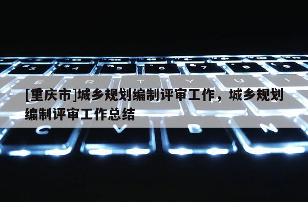 [重庆市]城乡规划编制评审工作，城乡规划编制评审工作总结