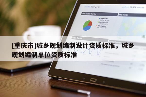 [重庆市]城乡规划编制设计资质标准，城乡规划编制单位资质标准