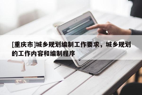 [重庆市]城乡规划编制工作要求，城乡规划的工作内容和编制程序