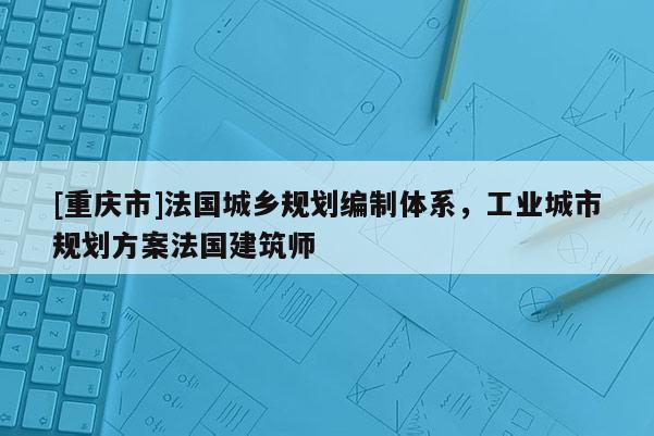 [重庆市]法国城乡规划编制体系，工业城市规划方案法国建筑师
