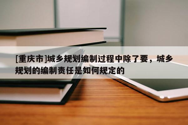 [重庆市]城乡规划编制过程中除了要，城乡规划的编制责任是如何规定的