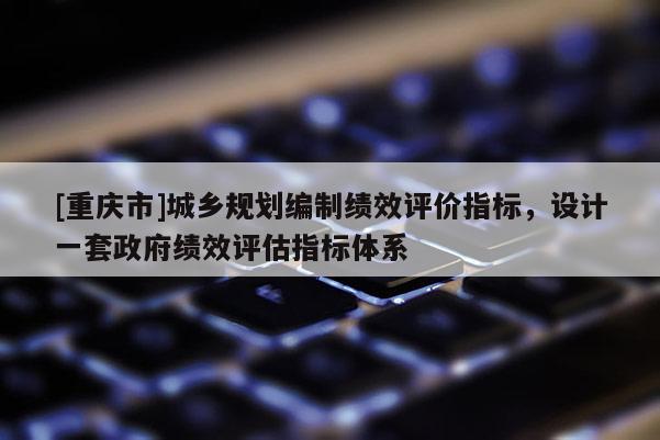 [重庆市]城乡规划编制绩效评价指标，设计一套 *** 绩效评估指标体系