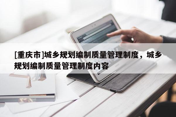 [重庆市]城乡规划编制质量管理制度，城乡规划编制质量管理制度内容