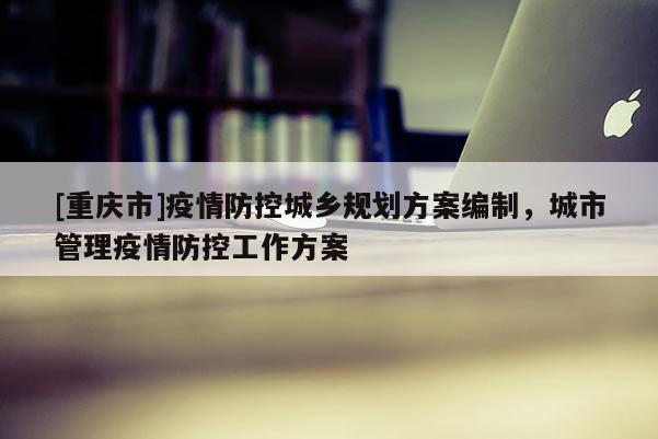 [重庆市]疫情防控城乡规划方案编制，城市管理疫情防控工作方案