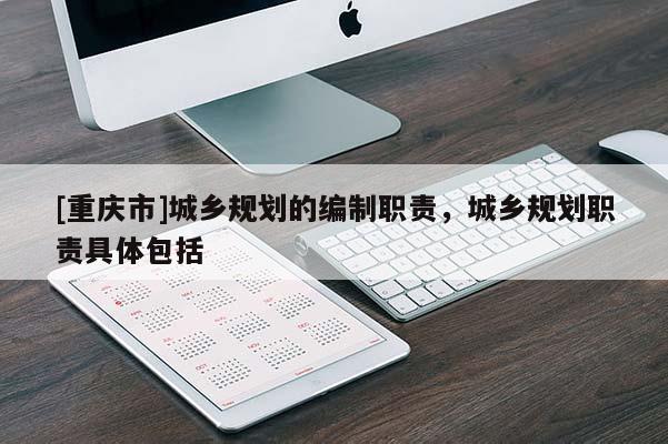 [重庆市]城乡规划的编制职责，城乡规划职责具体包括