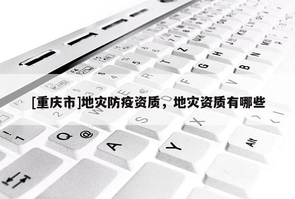 [重庆市]地灾防疫资质，地灾资质有哪些