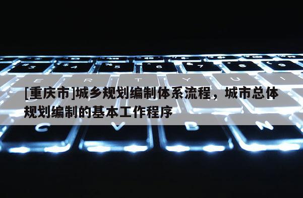 [重庆市]城乡规划编制体系流程，城市总体规划编制的基本工作程序