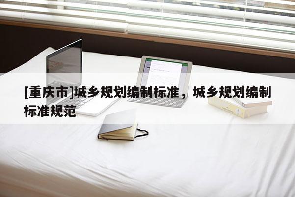 [重庆市]城乡规划编制标准，城乡规划编制标准规范