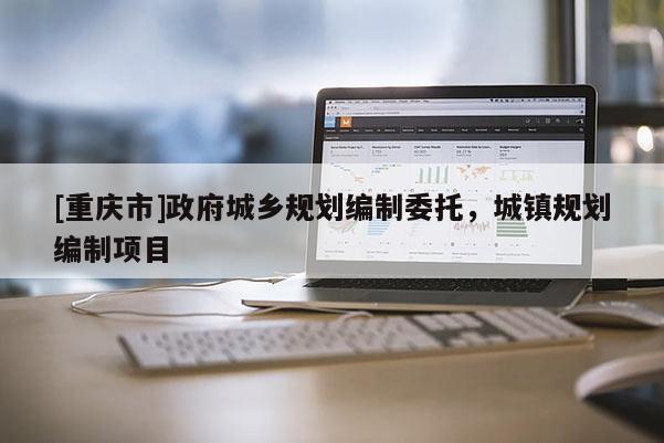 [重庆市] *** 城乡规划编制委托，城镇规划编制项目