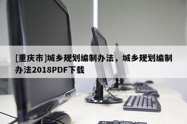 [重庆市]城乡规划编制办法，城乡规划编制办法2018PDF下载