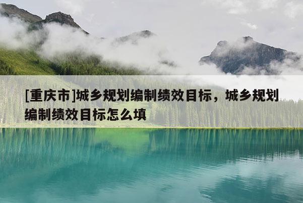 [重庆市]城乡规划编制绩效目标，城乡规划编制绩效目标怎么填