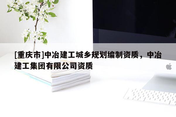 [重庆市]中冶建工城乡规划编制资质，中冶建工集团有限公司资质