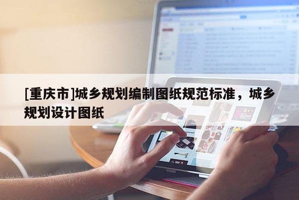 [重庆市]城乡规划编制图纸规范标准，城乡规划设计图纸
