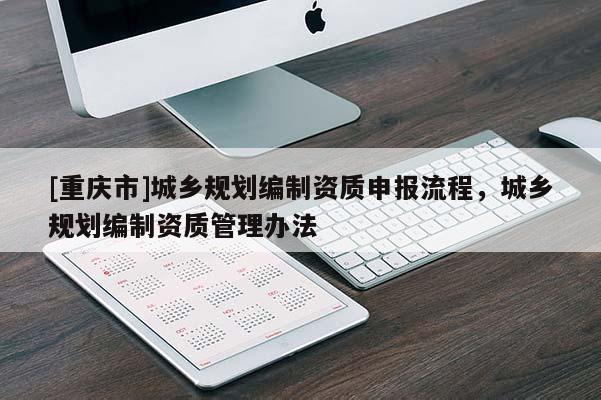 [重庆市]城乡规划编制资质申报流程，城乡规划编制资质管理办法