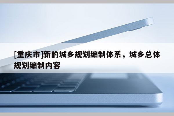 [重庆市]新的城乡规划编制体系，城乡总体规划编制内容