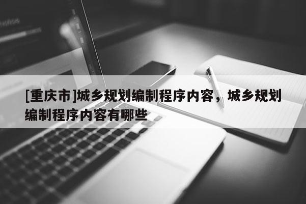 [重庆市]城乡规划编制程序内容，城乡规划编制程序内容有哪些