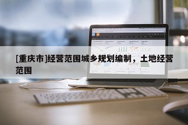 [重庆市]经营范围城乡规划编制，土地经营范围